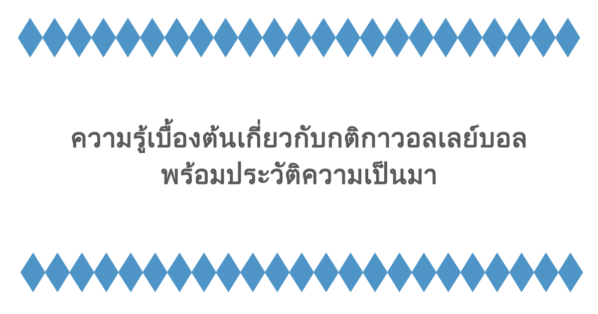 ความรู้เบื้องต้นเกี่ยวกับกติกาวอลเลย์บอล พร้อมประวัติความเป็นมา