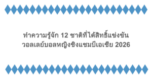 ทำความรู้จัก 12 ชาติที่ได้สิทธิ์แข่งขันวอลเลย์บอลหญิงชิงแชมป์เอเชีย 2026