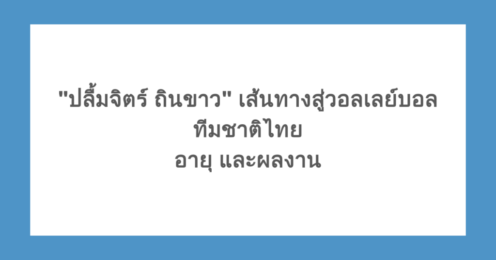 "ปลื้มจิตร์ ถินขาว" เส้นทางสู่วอลเลย์บอลทีมชาติไทย อายุ และผลงาน