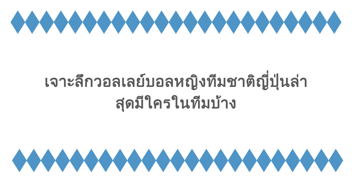 เจาะลึกวอลเลย์บอลหญิงทีมชาติญี่ปุ่นล่าสุดมีใครในทีมบ้าง