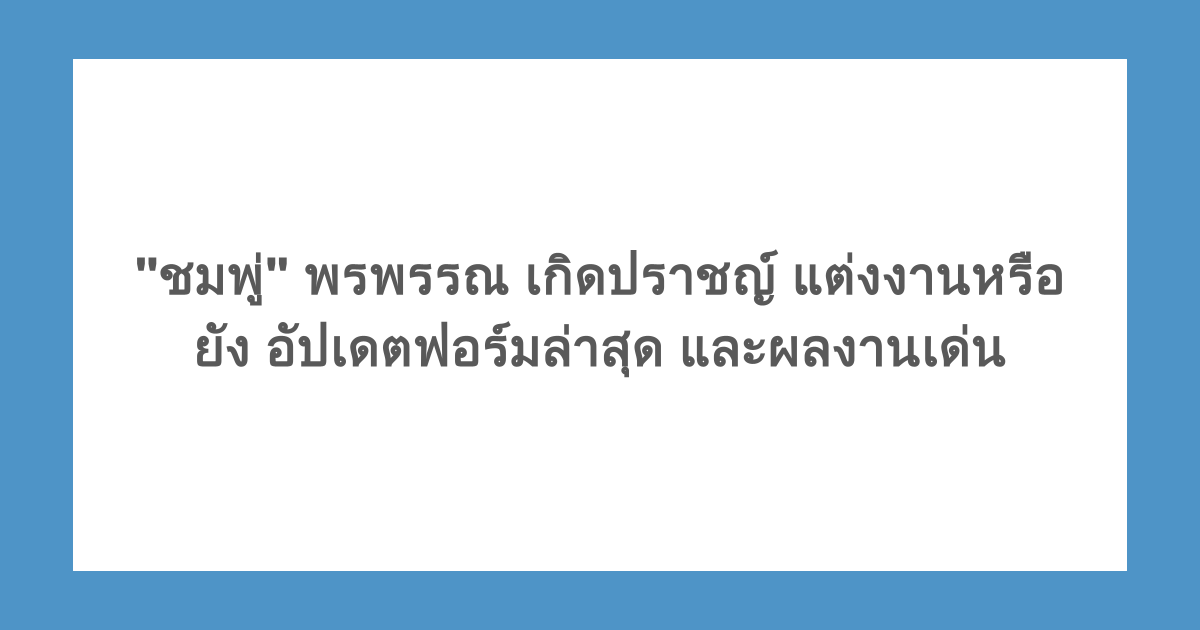 "ชมพู่" พรพรรณ เกิดปราชญ์ แต่งงานหรือยัง อัปเดตฟอร์มล่าสุด และผลงานเด่น
