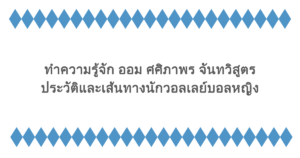 ทำความรู้จัก ออม ศศิภาพร จันทวิสูตร ประวัติและเส้นทางนักวอลเลย์บอลหญิง