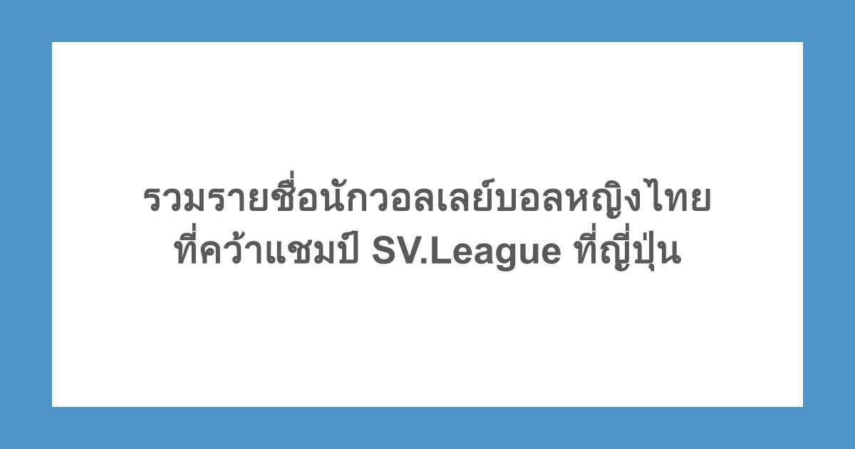 รวมรายชื่อนักวอลเลย์บอลหญิงไทยที่คว้าแชมป์ SV.League ที่ญี่ปุ่น