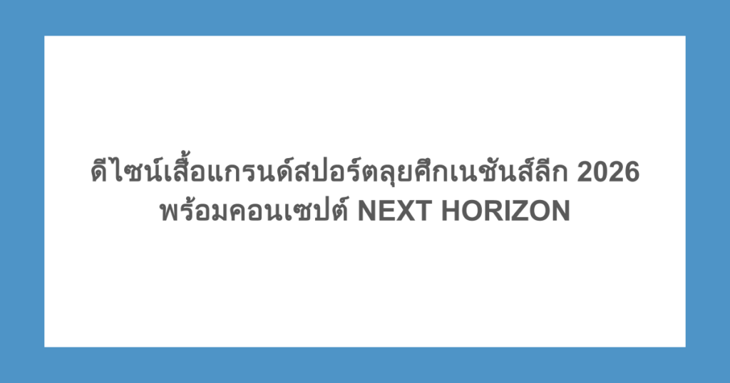 ดีไซน์เสื้อแกรนด์สปอร์ตลุยศึกเนชันส์ลีก 2026 พร้อมคอนเซปต์ NEXT HORIZON
