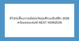 ดีไซน์เสื้อแกรนด์สปอร์ตลุยศึกเนชันส์ลีก 2026 พร้อมคอนเซปต์ NEXT HORIZON