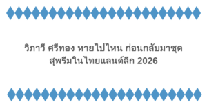 วิภาวี ศรีทอง หายไปไหน ก่อนกลับมาชุดสุพรีมในไทยแลนด์ลีก 2026
