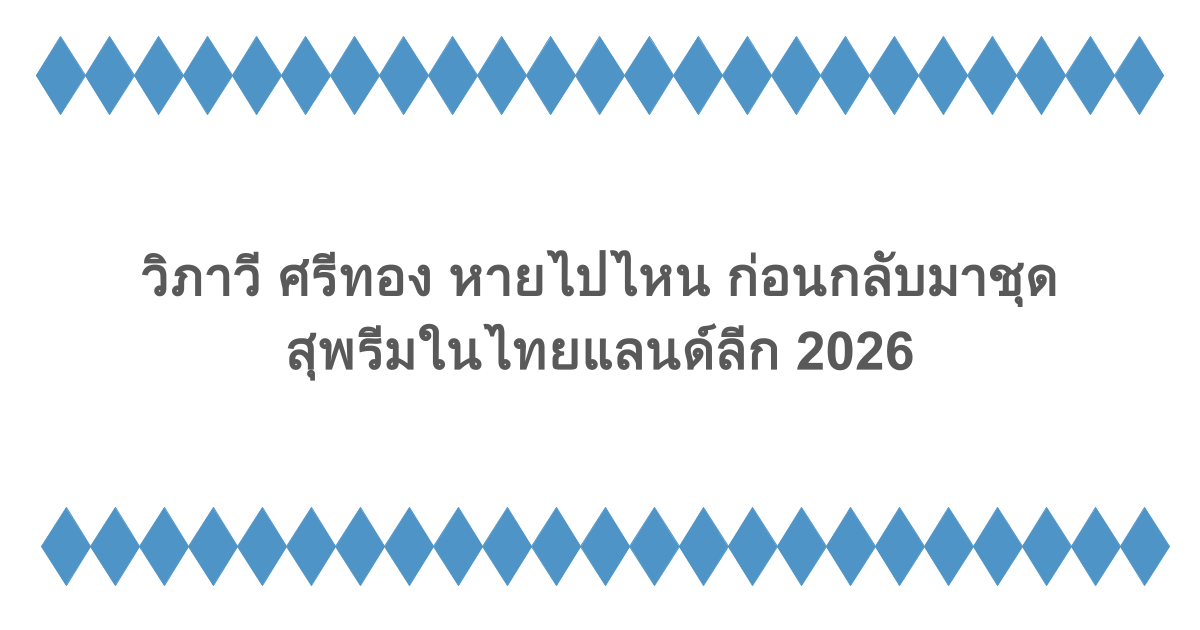 วิภาวี ศรีทอง หายไปไหน ก่อนกลับมาชุดสุพรีมในไทยแลนด์ลีก 2026