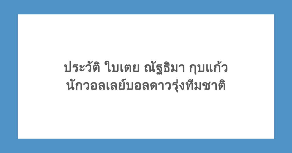 ประวัติ ใบเตย ณัฐธิมา กุบแก้ว นักวอลเลย์บอลดาวรุ่งทีมชาติ