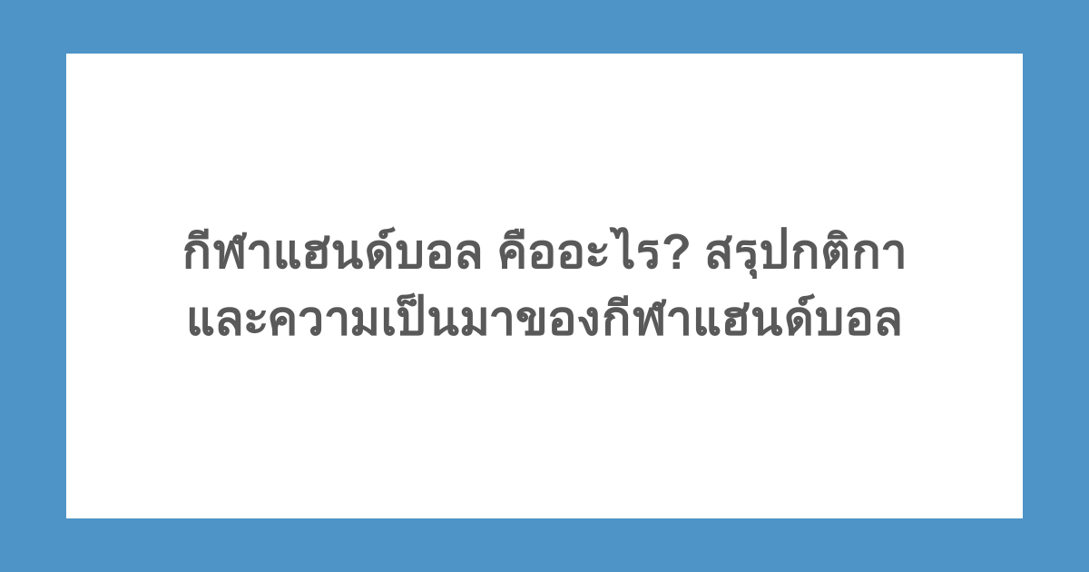กีฬาแฮนด์บอล คืออะไร? สรุปกติกาและความเป็นมาของกีฬาแฮนด์บอล