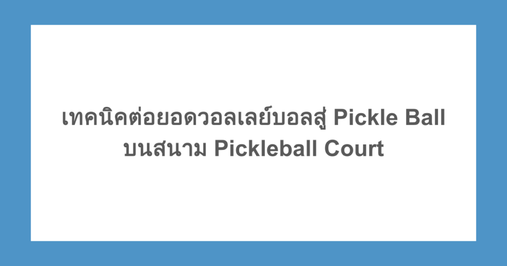 เทคนิคต่อยอดวอลเลย์บอลสู่ Pickle Ball บนสนาม Pickleball Court