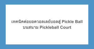 เทคนิคต่อยอดวอลเลย์บอลสู่ Pickle Ball บนสนาม Pickleball Court