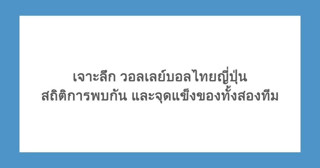 เจาะลึก วอลเลย์บอลไทยญี่ปุ่น สถิติการพบกัน และจุดแข็งของทั้งสองทีม