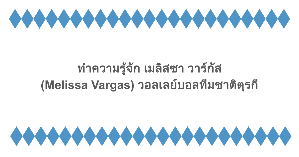 ทำความรู้จัก เมลิสซา วาร์กัส (Melissa Vargas) วอลเลย์บอลทีมชาติตุรกี