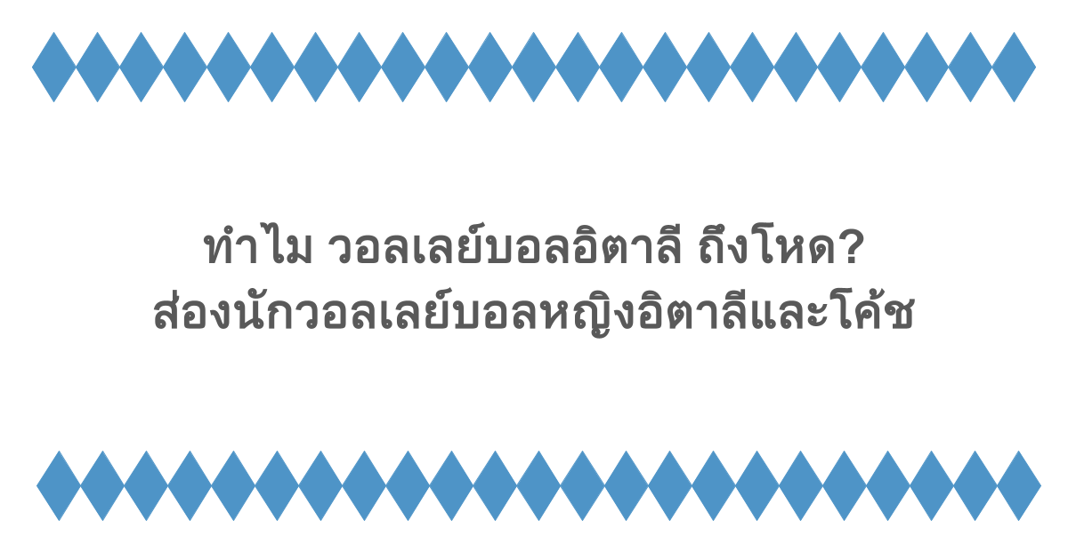 ทำไม วอลเลย์บอลอิตาลี ถึงโหด? ส่องนักวอลเลย์บอลหญิงอิตาลีและโค้ช